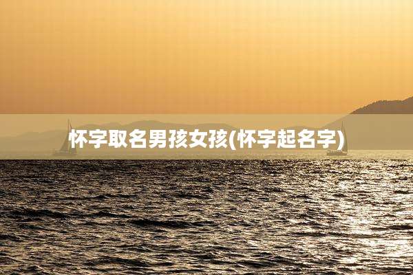 怀字取名男孩女孩(怀字起名字)