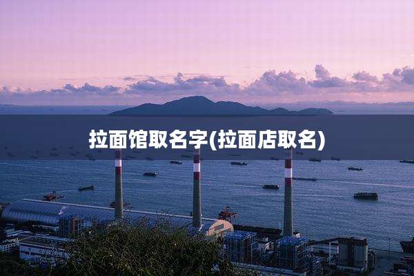 拉面馆取名字(拉面店取名)