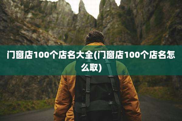 门窗店100个店名大全(门窗店100个店名怎么取)