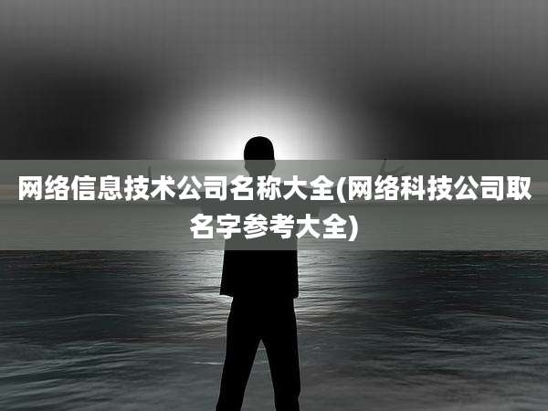 网络信息技术公司名称大全(网络科技公司取名字参考大全)
