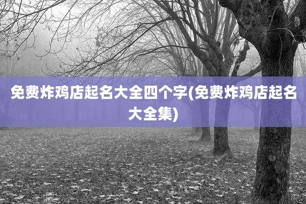 免费炸鸡店起名大全四个字(免费炸鸡店起名大全集)