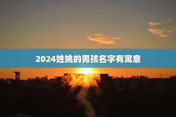 2024姓姚的男孩名字有寓意
