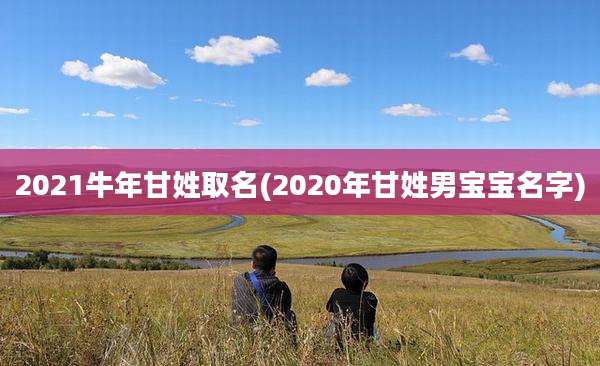 2021牛年甘姓取名(2020年甘姓男宝宝名字)