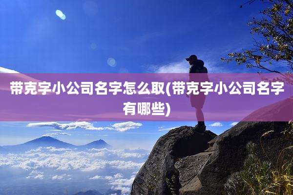 带克字小公司名字怎么取(带克字小公司名字有哪些)