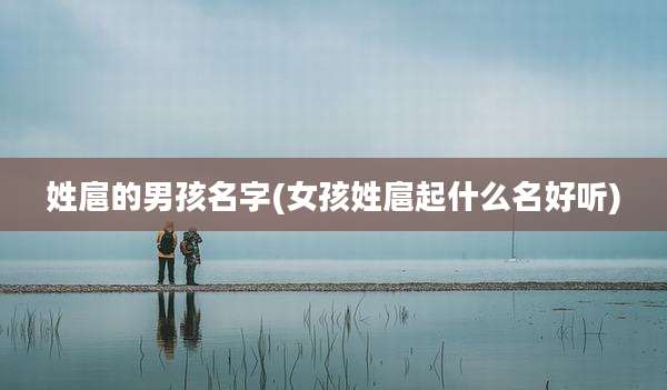 姓扈的男孩名字(女孩姓扈起什么名好听)