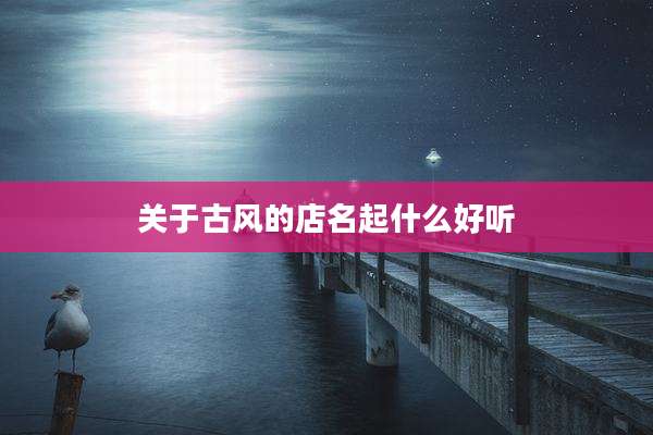 关于古风的店名起什么好听