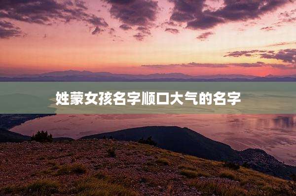 姓蒙女孩名字顺口大气的名字