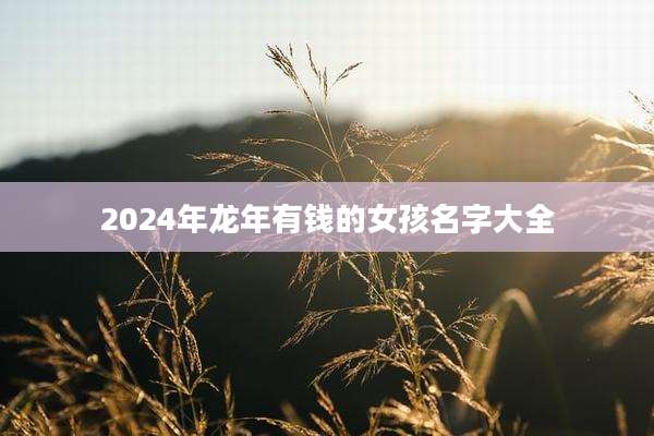 2024年龙年有钱的女孩名字大全