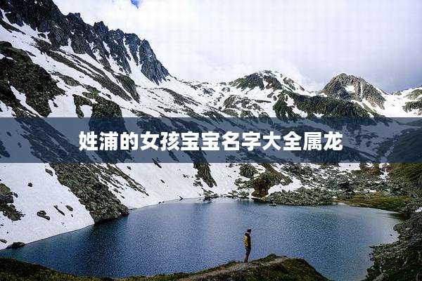 姓浦的女孩宝宝名字大全属龙