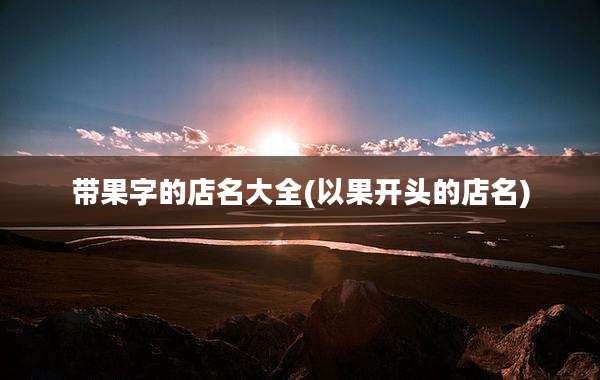 带果字的店名大全(以果开头的店名)