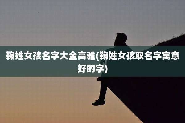 鞠姓女孩名字大全高雅(鞠姓女孩取名字寓意好的字)