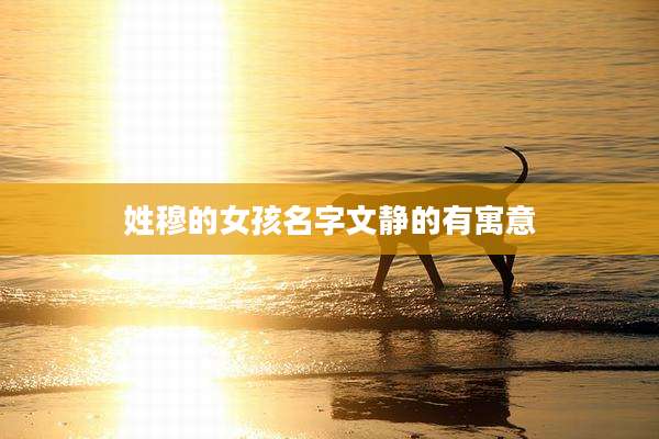 姓穆的女孩名字文静的有寓意