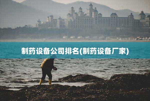 制药设备公司排名(制药设备厂家)