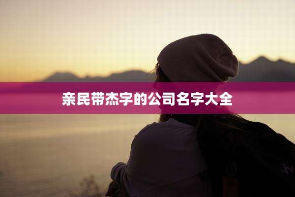 亲民带杰字的公司名字大全