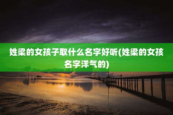 姓梁的女孩子取什么名字好听(姓梁的女孩名字洋气的)