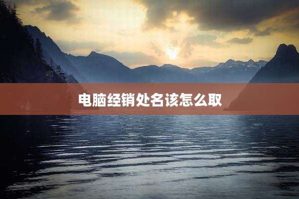 电脑经销处名该怎么取