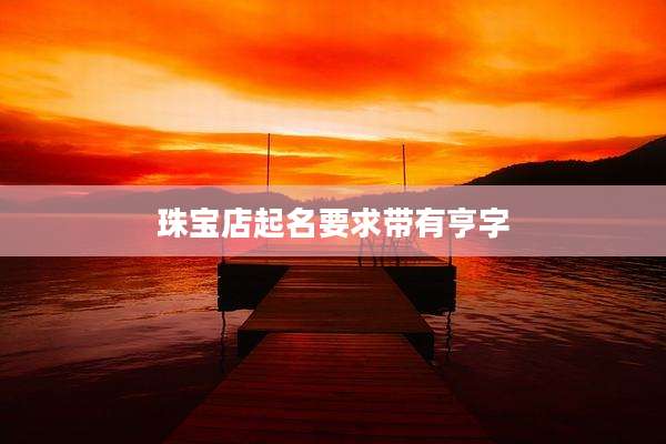 珠宝店起名要求带有亨字
