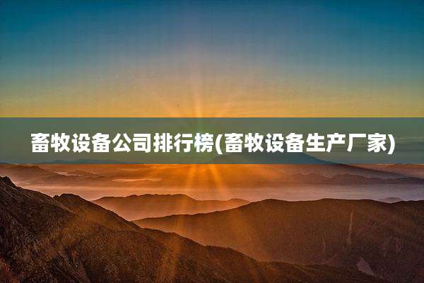畜牧设备公司排行榜(畜牧设备生产厂家)