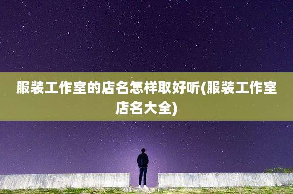 服装工作室的店名怎样取好听(服装工作室店名大全)