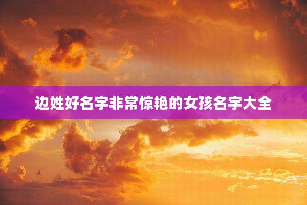 边姓好名字非常惊艳的女孩名字大全