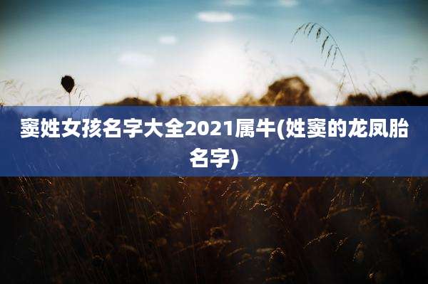 窦姓女孩名字大全2021属牛(姓窦的龙凤胎名字)
