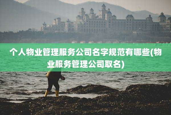 个人物业管理服务公司名字规范有哪些(物业服务管理公司取名)