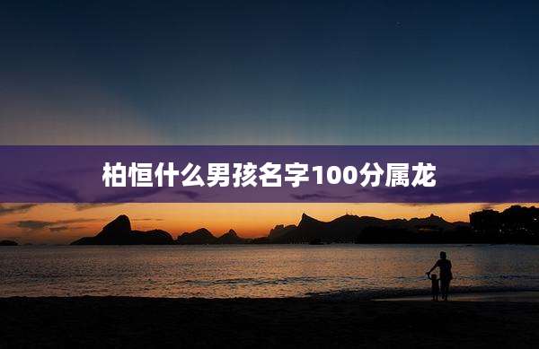 柏恒什么男孩名字100分属龙