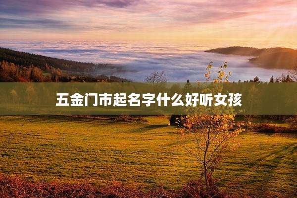 五金门市起名字什么好听女孩