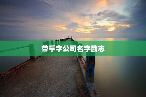 带孚字公司名字励志