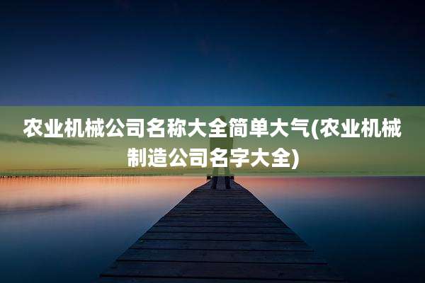 农业机械公司名称大全简单大气(农业机械制造公司名字大全)