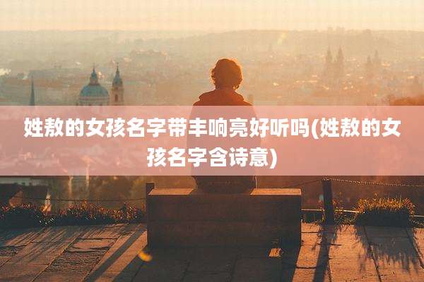 姓敖的女孩名字带丰响亮好听吗(姓敖的女孩名字含诗意)