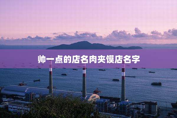 帅一点的店名肉夹馍店名字
