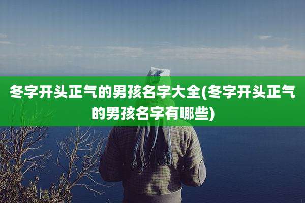 冬字开头正气的男孩名字大全(冬字开头正气的男孩名字有哪些)