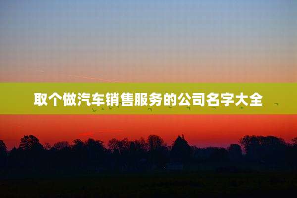取个做汽车销售服务的公司名字大全