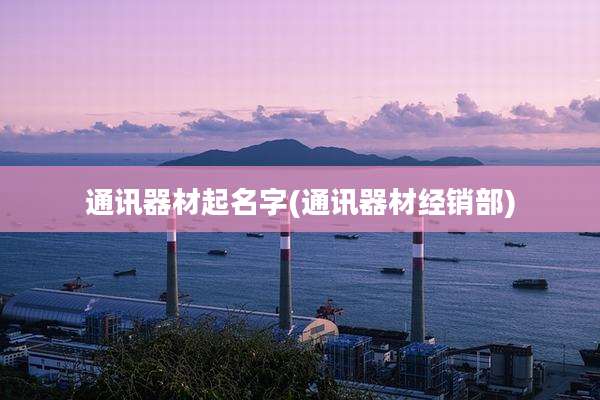 通讯器材起名字(通讯器材经销部)