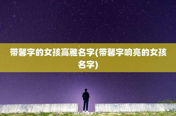 带馨字的女孩高雅名字(带馨字响亮的女孩名字)