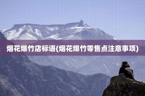 烟花爆竹店标语(烟花爆竹零售点注意事项)