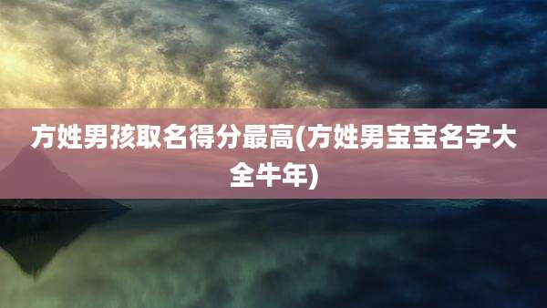 方姓男孩取名得分最高(方姓男宝宝名字大全牛年)
