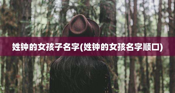 姓钟的女孩子名字(姓钟的女孩名字顺口)