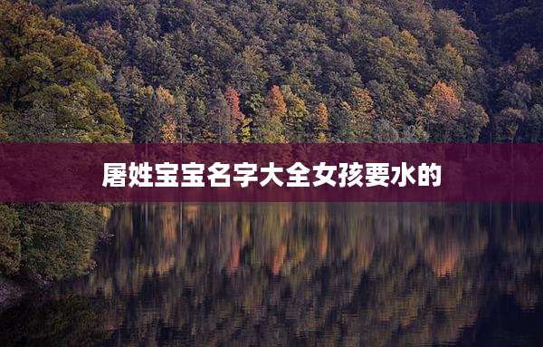 屠姓宝宝名字大全女孩要水的