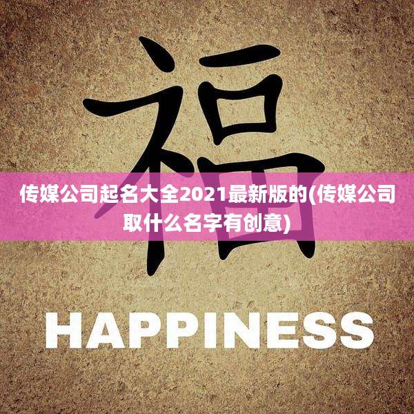 传媒公司起名大全2021最新版的(传媒公司取什么名字有创意)