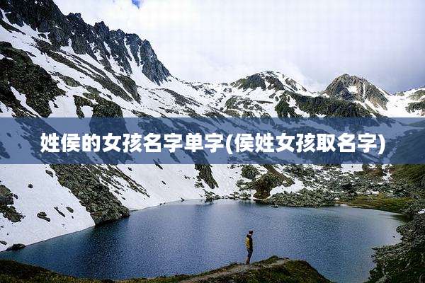 姓侯的女孩名字单字(侯姓女孩取名字)