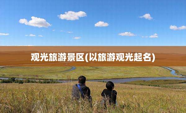 观光旅游景区(以旅游观光起名)