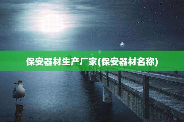 保安器材生产厂家(保安器材名称)