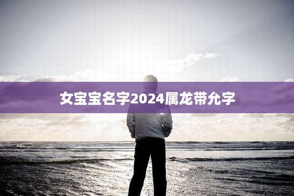 女宝宝名字2024属龙带允字