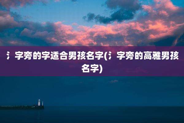 氵字旁的字适合男孩名字(氵字旁的高雅男孩名字)