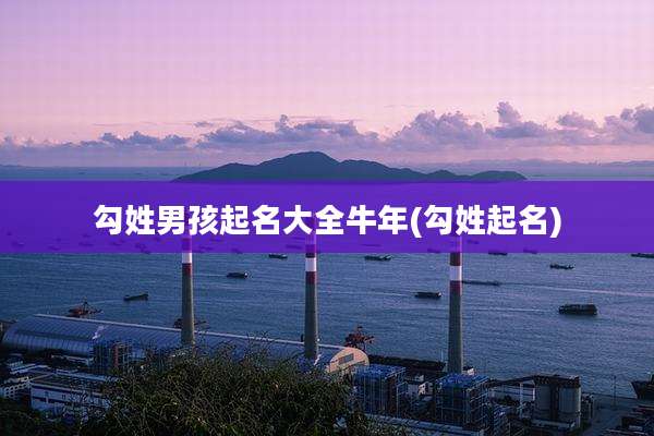 勾姓男孩起名大全牛年(勾姓起名)