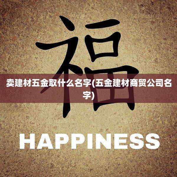 卖建材五金取什么名字(五金建材商贸公司名字)