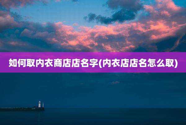 如何取内衣商店店名字(内衣店店名怎么取)