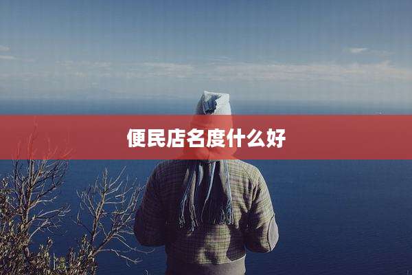 便民店名度什么好